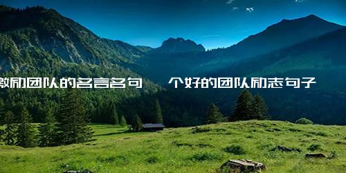 激励团队的名言名句 一个好的团队励志句子